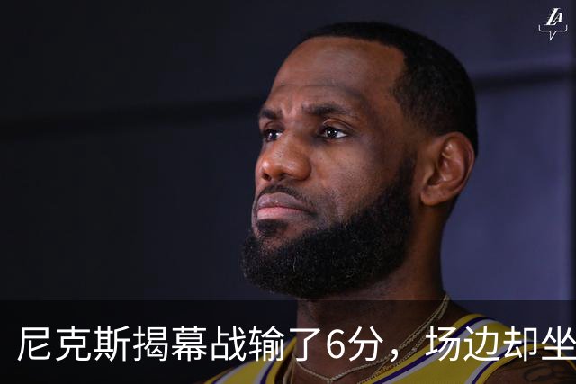 尼克斯揭幕战输了6分，场边却坐满大牌明星